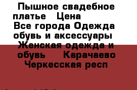 Пышное свадебное платье › Цена ­ 14 000 - Все города Одежда, обувь и аксессуары » Женская одежда и обувь   . Карачаево-Черкесская респ.